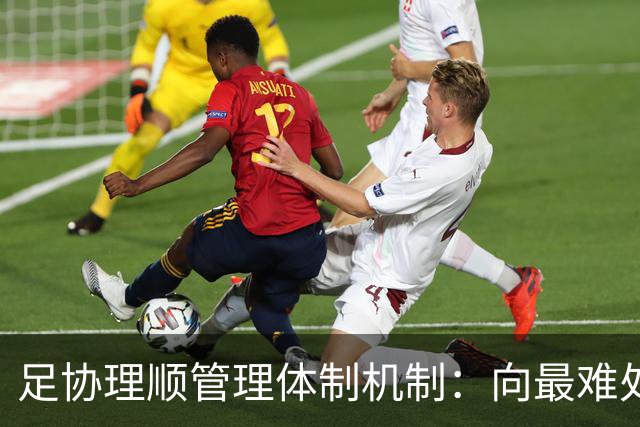 足协理顺管理体制机制：向最难处攻坚 向最关键处挺进